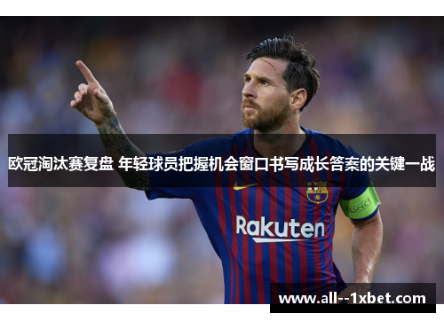 欧冠淘汰赛复盘 年轻球员把握机会窗口书写成长答案的关键一战