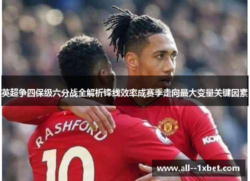 英超争四保级六分战全解析锋线效率成赛季走向最大变量关键因素