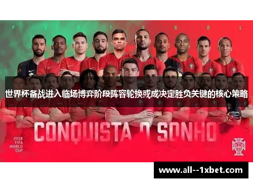 世界杯备战进入临场博弈阶段阵容轮换或成决定胜负关键的核心策略