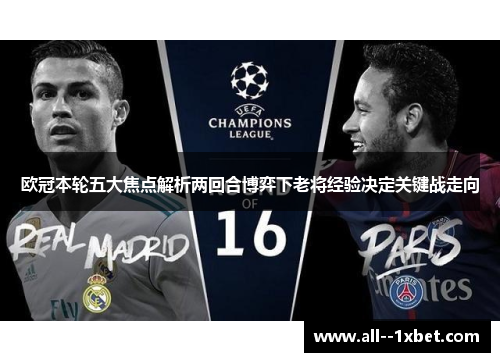 欧冠本轮五大焦点解析两回合博弈下老将经验决定关键战走向