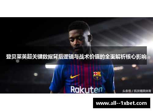 登贝莱英超关键数据背后逻辑与战术价值的全面解析核心影响