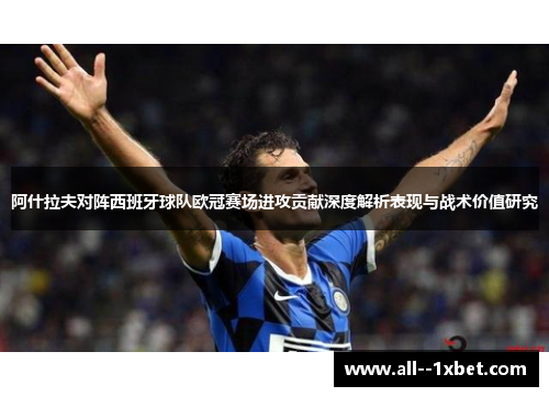 阿什拉夫对阵西班牙球队欧冠赛场进攻贡献深度解析表现与战术价值研究