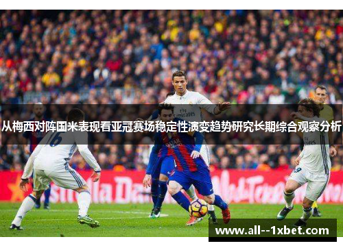 从梅西对阵国米表现看亚冠赛场稳定性演变趋势研究长期综合观察分析