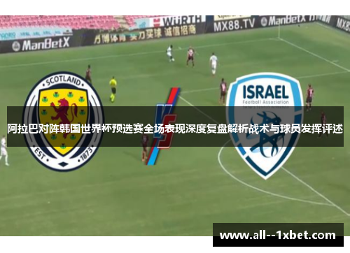 阿拉巴对阵韩国世界杯预选赛全场表现深度复盘解析战术与球员发挥评述