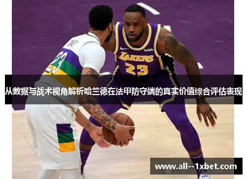 从数据与战术视角解析哈兰德在法甲防守端的真实价值综合评估表现