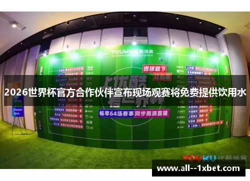 2026世界杯官方合作伙伴宣布现场观赛将免费提供饮用水