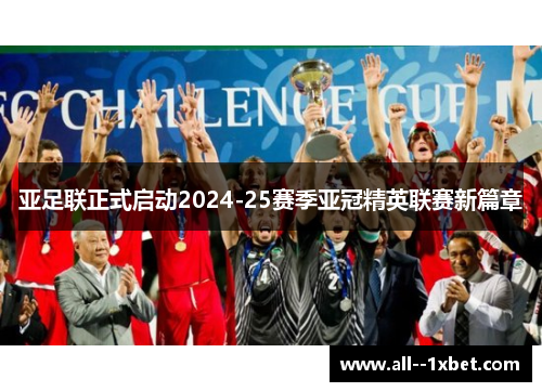 亚足联正式启动2024-25赛季亚冠精英联赛新篇章