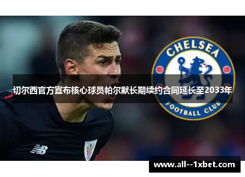 切尔西官方宣布核心球员帕尔默长期续约合同延长至2033年