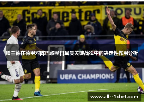 哈兰德在德甲对阵巴黎圣日耳曼关键战役中的决定性作用分析