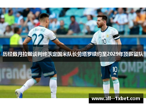 历经数月拉锯谈判终落定国米队长劳塔罗续约至2029年顶薪留队