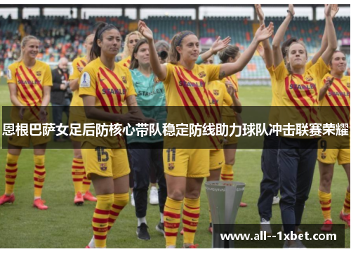 恩根巴萨女足后防核心带队稳定防线助力球队冲击联赛荣耀 恩根巴萨女足后防核心带队稳定防线助力球队冲击联赛荣耀