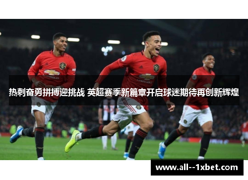 热刺奋勇拼搏迎挑战 英超赛季新篇章开启球迷期待再创新辉煌 热刺奋勇拼搏迎挑战 英超赛季新篇章开启球迷期待再创新辉煌