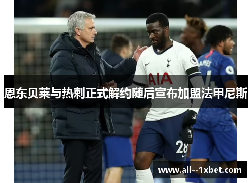 恩东贝莱与热刺正式解约随后宣布加盟法甲尼斯 恩东贝莱与热刺正式解约随后宣布加盟法甲尼斯