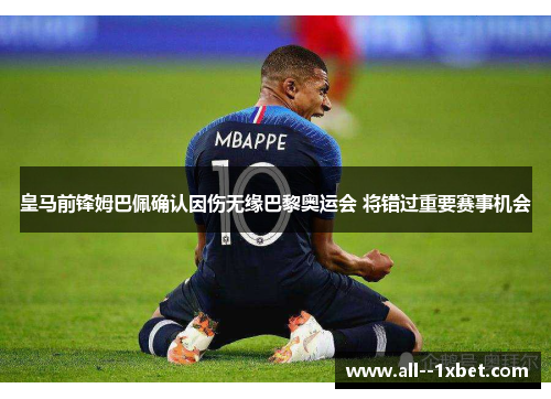 皇马前锋姆巴佩确认因伤无缘巴黎奥运会 将错过重要赛事机会 皇马前锋姆巴佩确认因伤无缘巴黎奥运会 将错过重要赛事机会