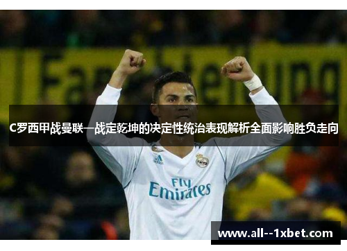 C罗西甲战曼联一战定乾坤的决定性统治表现解析全面影响胜负走向 C罗西甲战曼联一战定乾坤的决定性统治表现解析全面影响胜负走向
