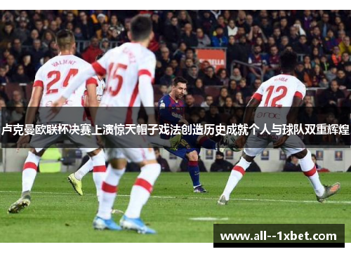 卢克曼欧联杯决赛上演惊天帽子戏法创造历史成就个人与球队双重辉煌 卢克曼欧联杯决赛上演惊天帽子戏法创造历史成就个人与球队双重辉煌