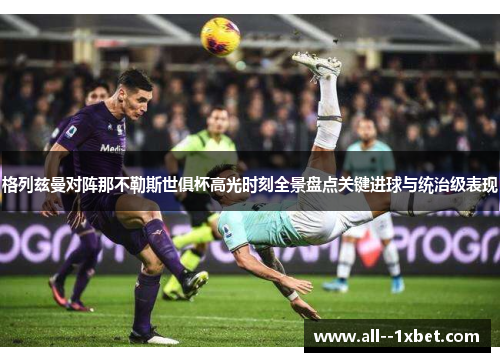 格列兹曼对阵那不勒斯世俱杯高光时刻全景盘点关键进球与统治级表现