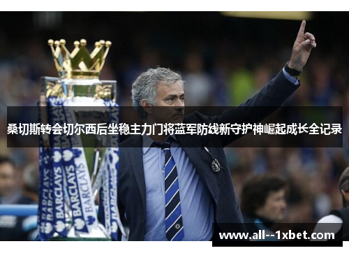 桑切斯转会切尔西后坐稳主力门将蓝军防线新守护神崛起成长全记录 桑切斯转会切尔西后坐稳主力门将蓝军防线新守护神崛起成长全记录