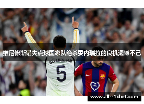 维尼修斯错失点球国家队绝杀委内瑞拉的良机遗憾不已 维尼修斯错失点球国家队绝杀委内瑞拉的良机遗憾不已