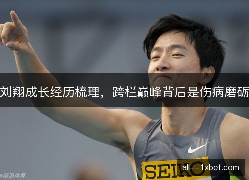 刘翔成长经历梳理,跨栏巅峰背后是伤病磨砺 刘翔成长经历梳理,跨栏巅峰背后是伤病磨砺