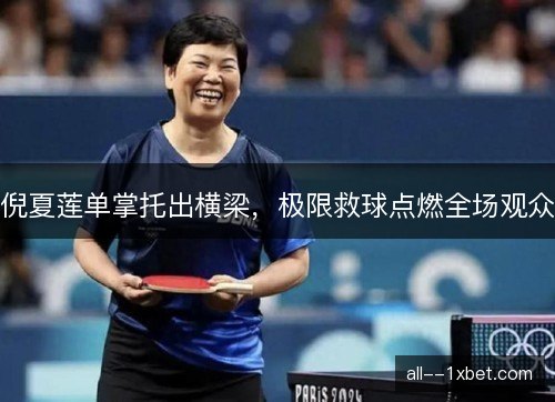 倪夏莲单掌托出横梁,极限救球点燃全场观众 倪夏莲单掌托出横梁,极限救球点燃全场观众