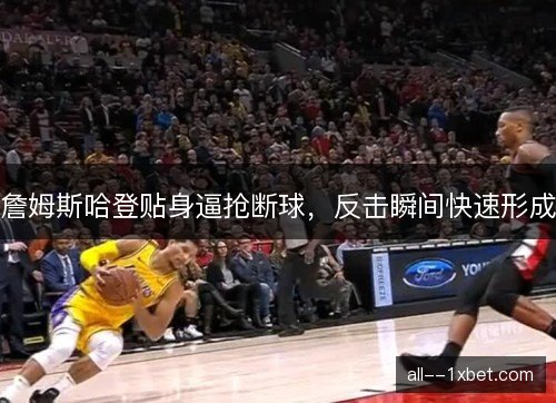 詹姆斯哈登贴身逼抢断球,反击瞬间快速形成 詹姆斯哈登贴身逼抢断球,反击瞬间快速形成