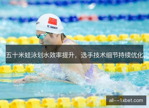 五十米蛙泳划水效率提升，选手技术细节持续优化